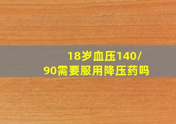 18岁血压140/90需要服用降压药吗