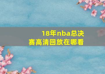 18年nba总决赛高清回放在哪看