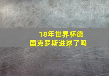 18年世界杯德国克罗斯进球了吗