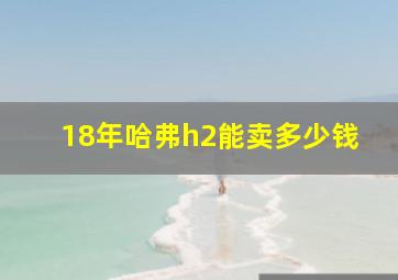 18年哈弗h2能卖多少钱