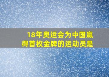 18年奥运会为中国赢得首枚金牌的运动员是