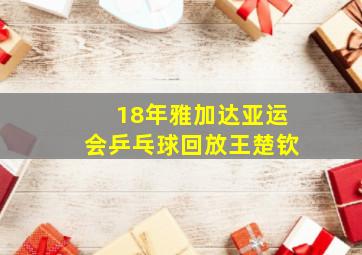 18年雅加达亚运会乒乓球回放王楚钦