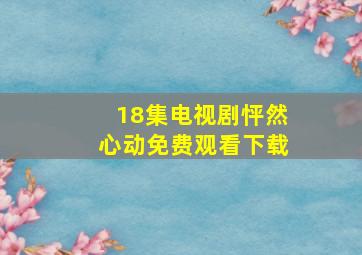 18集电视剧怦然心动免费观看下载