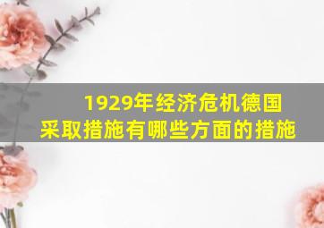 1929年经济危机德国采取措施有哪些方面的措施