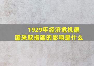 1929年经济危机德国采取措施的影响是什么