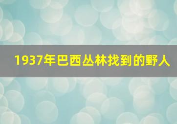 1937年巴西丛林找到的野人