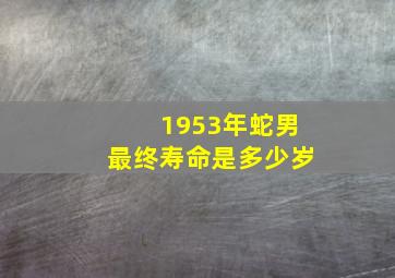 1953年蛇男最终寿命是多少岁