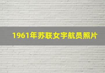 1961年苏联女宇航员照片