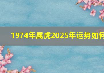 1974年属虎2025年运势如何