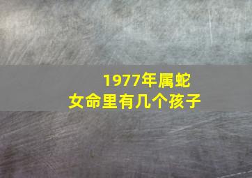 1977年属蛇女命里有几个孩子