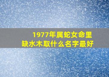 1977年属蛇女命里缺水木取什么名字最好