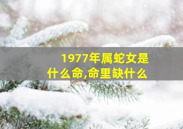 1977年属蛇女是什么命,命里缺什么