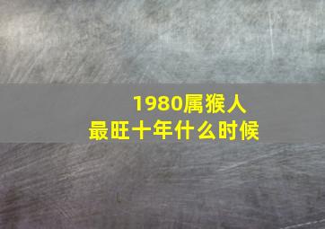 1980属猴人最旺十年什么时候