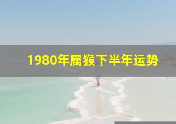 1980年属猴下半年运势