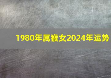 1980年属猴女2024年运势