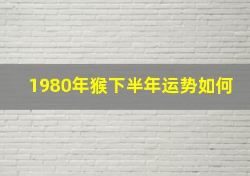 1980年猴下半年运势如何