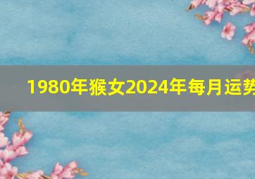 1980年猴女2024年每月运势