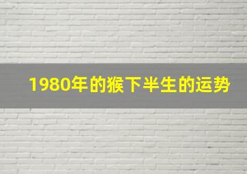 1980年的猴下半生的运势