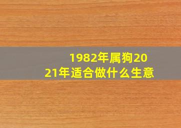 1982年属狗2021年适合做什么生意