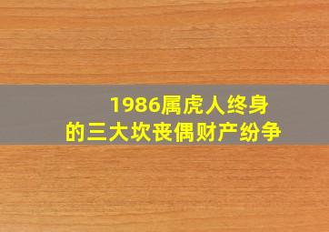 1986属虎人终身的三大坎丧偶财产纷争