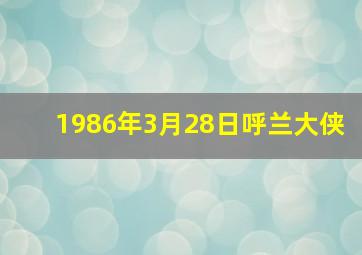 1986年3月28日呼兰大侠