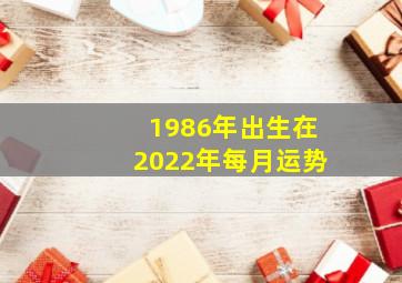 1986年出生在2022年每月运势