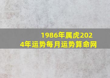 1986年属虎2024年运势每月运势算命网