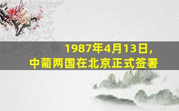 1987年4月13日,中葡两国在北京正式签署