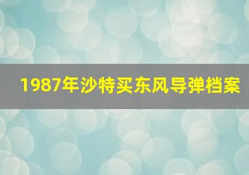 1987年沙特买东风导弹档案