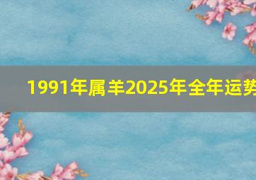 1991年属羊2025年全年运势