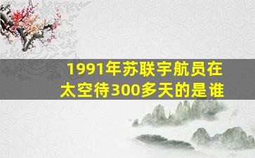 1991年苏联宇航员在太空待300多天的是谁