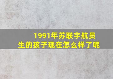 1991年苏联宇航员生的孩子现在怎么样了呢