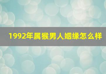 1992年属猴男人姻缘怎么样