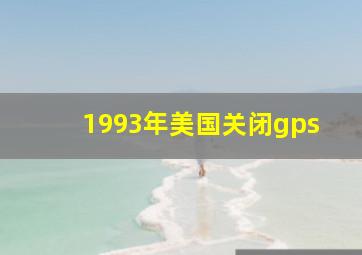 1993年美国关闭gps