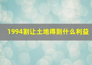 1994割让土地得到什么利益