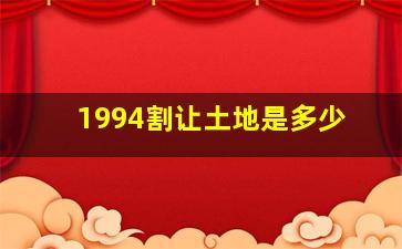 1994割让土地是多少