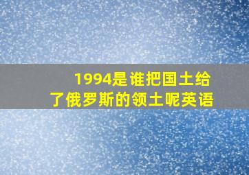 1994是谁把国土给了俄罗斯的领土呢英语