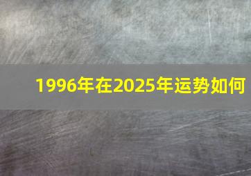 1996年在2025年运势如何