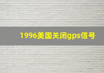 1996美国关闭gps信号