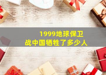 1999地球保卫战中国牺牲了多少人