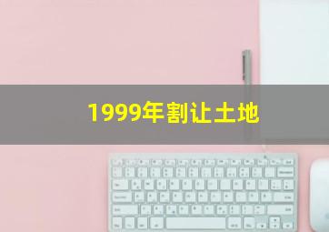 1999年割让土地