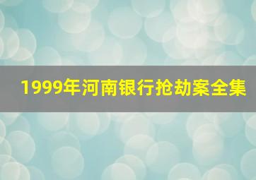 1999年河南银行抢劫案全集