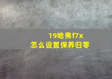 19哈弗f7x怎么设置保养归零