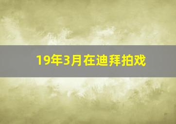 19年3月在迪拜拍戏