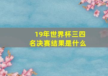 19年世界杯三四名决赛结果是什么