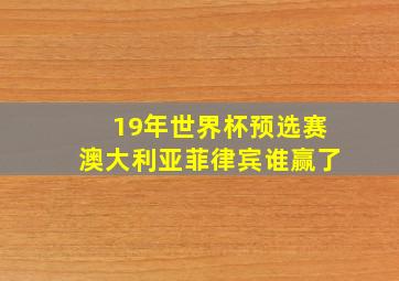 19年世界杯预选赛澳大利亚菲律宾谁赢了