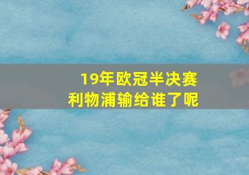 19年欧冠半决赛利物浦输给谁了呢