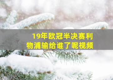 19年欧冠半决赛利物浦输给谁了呢视频