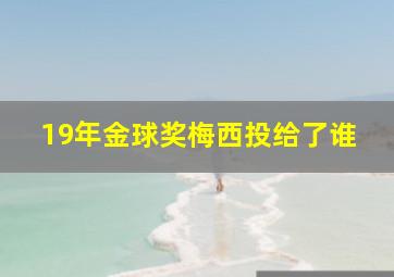 19年金球奖梅西投给了谁