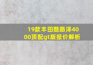 19款丰田酷路泽4000顶配gt版报价解析